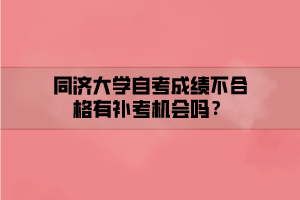 同濟大學(xué)自考成績不合格有補考機會嗎？