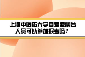 上海中醫(yī)藥大學(xué)自考港澳臺人員可以參加報考嗎？