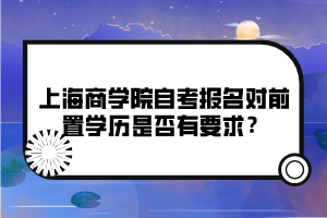 上海商學(xué)院自考報名對前置學(xué)歷是否有要求？