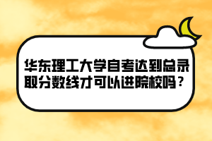 華東理工大學(xué)自考達(dá)到總錄取分?jǐn)?shù)線才可以進(jìn)院校嗎？