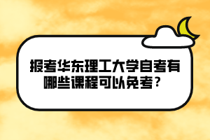 報(bào)考華東理工大學(xué)自考有哪些課程可以免考？