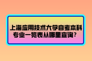 上海應(yīng)用技術(shù)大學(xué)自考本科專業(yè)一覽表從哪里查詢？