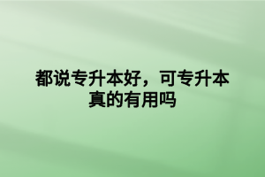 都說專升本好，可專升本真的有用嗎