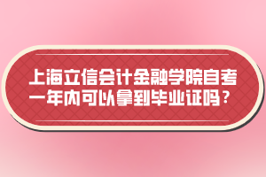 上海立信會計金融學(xué)院自考一年內(nèi)可以拿到畢業(yè)證嗎？