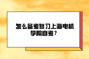 怎么備考復(fù)習(xí)上海電機(jī)學(xué)院自考？