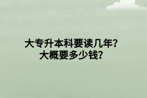 大專升本科要讀幾年？大概要多少錢？