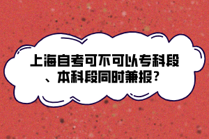 上海自考可不可以?？贫巍⒈究贫瓮瑫r兼報？