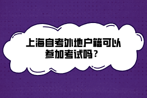 上海自考外地戶籍可以參加考試嗎？