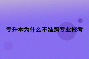 專升本為什么不準(zhǔn)跨專業(yè)報(bào)考