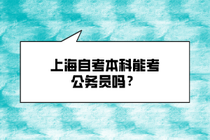 上海自考本科能考公務(wù)員嗎？