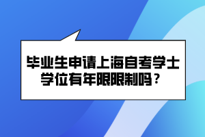 畢業(yè)生申請上海自考學(xué)士學(xué)位有年限限制嗎？