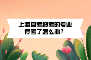 上海自考報(bào)考的專業(yè)?？剂嗽趺崔k？