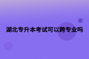 湖北專升本考試可以跨專業(yè)嗎