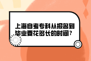 上海自考專科從報(bào)名到畢業(yè)要花多長(zhǎng)的時(shí)間？