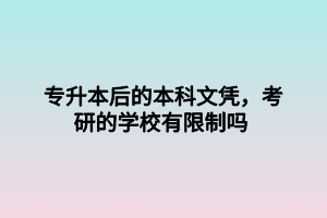 專升本后的本科文憑，考研的學(xué)校有限制嗎