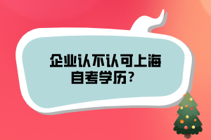 企業(yè)認(rèn)不認(rèn)可上海自考學(xué)歷？