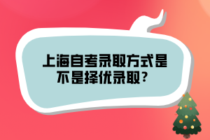 上海自考錄取方式是不是擇優(yōu)錄取？