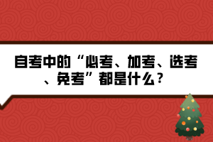 自考中的“必考、加考、選考、免考”都是什么？