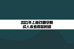 2021年上海戲劇學院成人高考報名時間