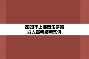 2020年上海音樂(lè)學(xué)院成人高考報(bào)考條件