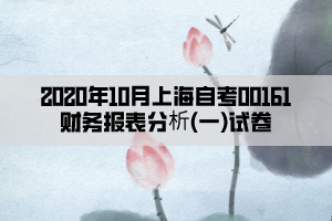 2020年10月上海自考00161財務(wù)報表分析(一)試卷