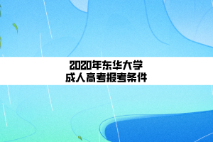 2020年東華大學(xué)成人高考報(bào)考條件