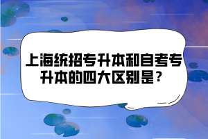 上海統(tǒng)招專升本和自考專升本的四大區(qū)別是？