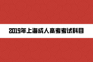 2019年上海成人高考考試科目