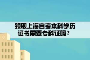 領(lǐng)取上海自考本科學(xué)歷證書(shū)需要專(zhuān)科證嗎？