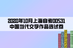 2020年10月上海自考00531中國當代文學作品選試卷