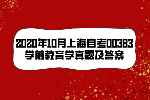 2020年10月上海自考00383學(xué)前教育學(xué)真題及答案