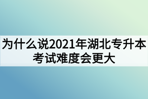 為什么說2021年湖北專升本考試難度會(huì)更大？