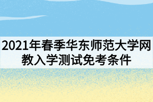 2021年春季華東師范大學(xué)網(wǎng)教入學(xué)測試免考條件有哪些？