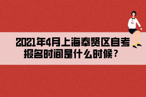 2021年4月上海奉賢區(qū)自考報名時間是什么時候？