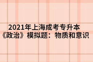 2021年上海成考專升本《政治》模擬題：物質(zhì)和意識(shí)