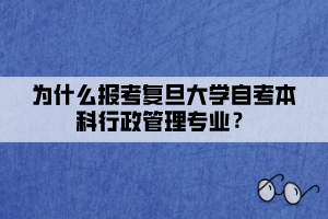 為什么報考復旦大學自考本科行政管理專業(yè)？