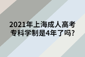 2021年上海成人高考?？茖W(xué)制是4年了嗎_