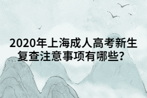 2020年上海成人高考新生復(fù)查注意事項(xiàng)有哪些？