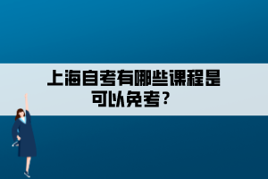 上海自考有哪些課程是可以免考？