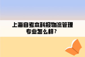 上海自考本科報物流管理專業(yè)怎么樣？