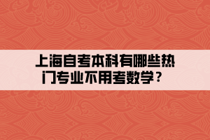 上海自考本科有哪些熱門(mén)專(zhuān)業(yè)不用考數(shù)學(xué)？