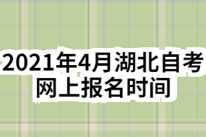 2021年4月湖北自考網(wǎng)上報名時間