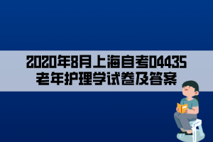 2020年8月上海自考04435老年護(hù)理學(xué)試卷及答案