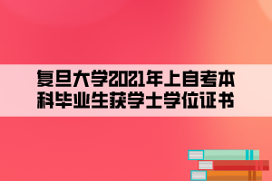 復(fù)旦大學(xué)2021年上自考本科畢業(yè)生獲學(xué)士學(xué)位證書(shū)