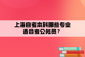 上海自考本科哪些專業(yè)適合考公務(wù)員？