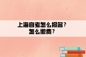 上海自考怎么報名？怎么繳費？