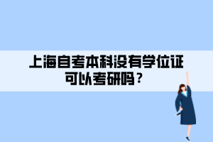 上海自考本科沒有學(xué)位證可以考研嗎？