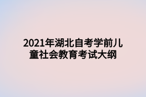 2021年湖北自考學(xué)前兒童社會教育考試大綱