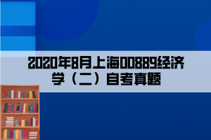 2020年8月上海00889經(jīng)濟(jì)學(xué)（二）自考真題