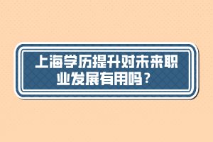 上海學(xué)歷提升對未來職業(yè)發(fā)展有用嗎？